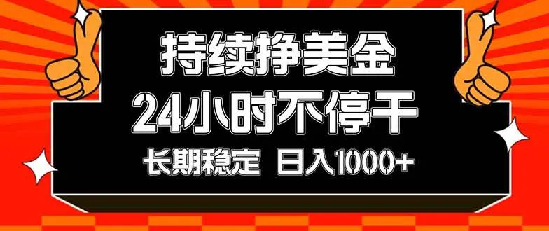 持续赚美金，24小时不停干，长期稳定，日入1000+